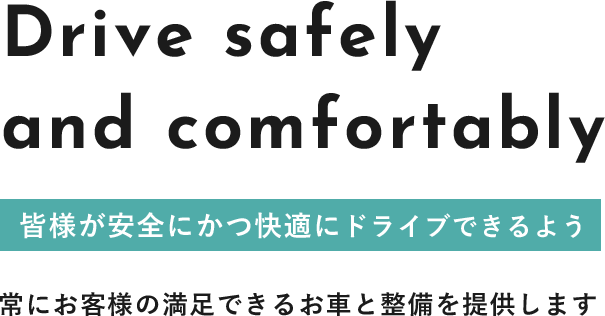 皆様が安全にかつ快適にドライブできるよう 常にお客様の満足できるお車と整備を提供します